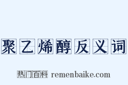 聚乙烯醇反义词是什么意思的图片